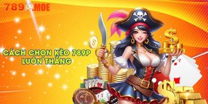 Cách chọn kèo 789P luôn thắng