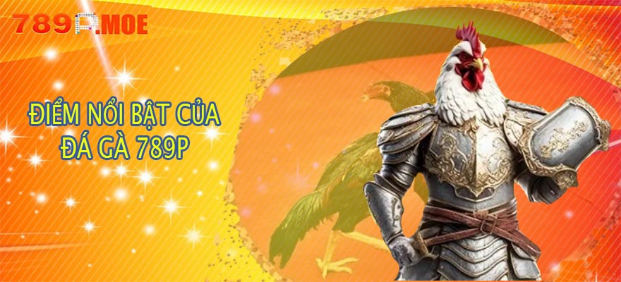 Điểm nổi bật của đá gà 789P