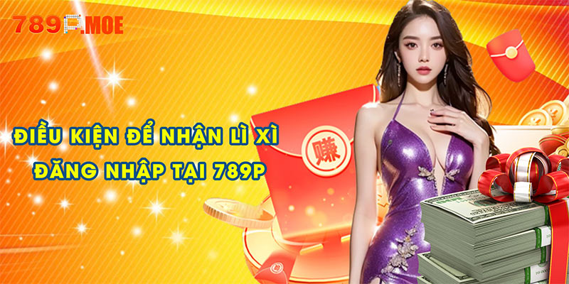 Điều kiện để nhận lì xì đăng nhập tại 789P