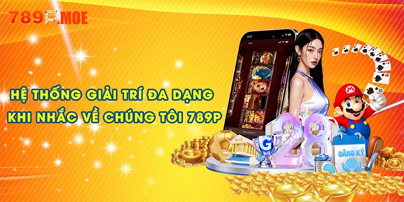 Hệ sinh thái giải trí đa dạng khi nhắc về chúng tôi 789P