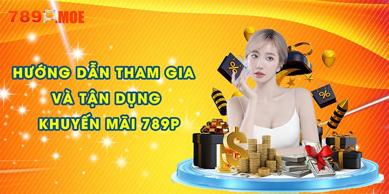 Hướng dẫn tham gia và tận dụng khuyến mãi 789p
