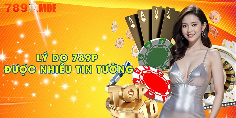 Vì sao 789P luôn trong top nhà cái được tin tưởng nhất?