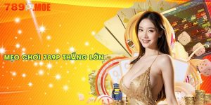 Mẹo chơi 789P thắng lớn