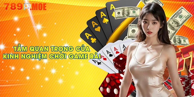 Tầm quan trọng của kinh nghiệm chơi game bài