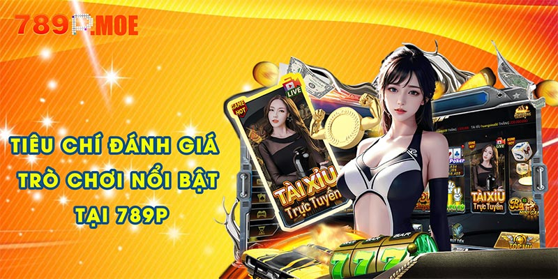 Tiêu chí đánh giá trò chơi nổi bật tại 789P