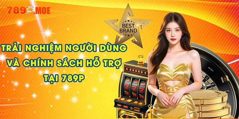 Trải nghiệm người dùng và chính sách hỗ trợ tại 789P