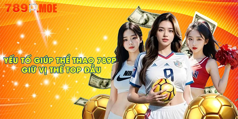 Yếu tố nào giúp thể thao 789P giữ vị thế sảnh cược top đầu?